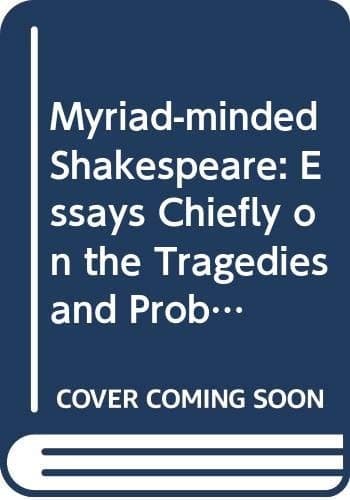Myriad-Minded Shakespeare : Essays, Chiefly on the Tragedies and Problem Comedies (Contemporary Interpretations of Shakespeare)