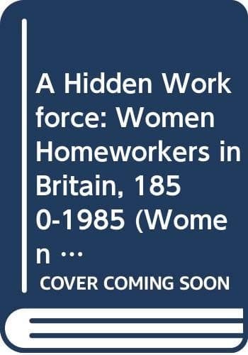A hidden workforce: Homeworkers in England, 1850-1985 (Women in society)