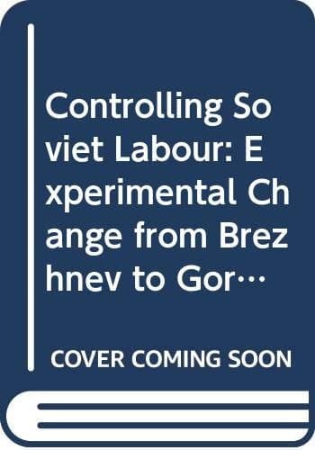 Controlling Soviet Labour : Experimental Change from Brezhnev to Gorbachev