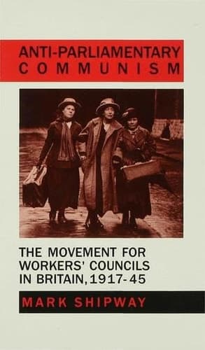 Anti-Parliamentary Communism: The Movement for Workers’ Councils in Britain, 1917–45