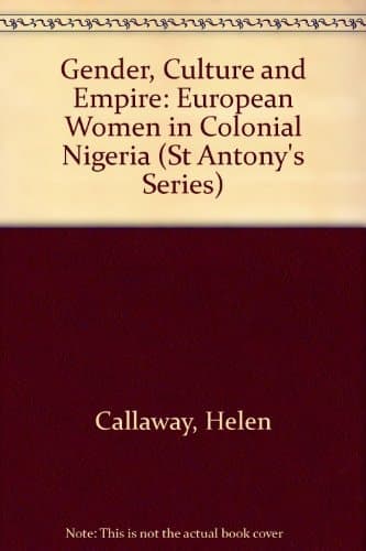 Gender, Culture and Empire: European Women in Colonial Nigeria (St Antony's)