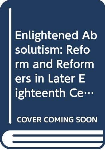 Enlightened absolutism: Reform and reformers in later eighteenth-century Europe (Problems in focus series)