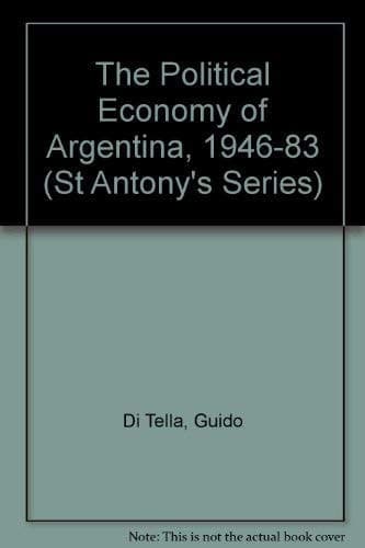 The Political Economy of Argentina, 1946-83 (St Antony's Series)