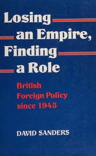 Losing an Empire, Finding a Role British Foreign Policy Since 1945