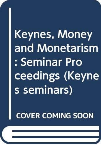 Keynes, Money and Monetarism: Seminar Proceedings (Keynes Seminars)