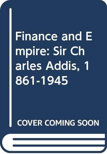 Finance and Empire Sir Charles Addis, 1861-1945