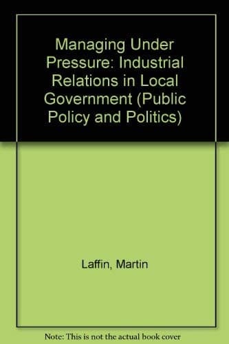 Managing Under Pressure: Industrial Relations in Local Government (Public Policy and Politics)
