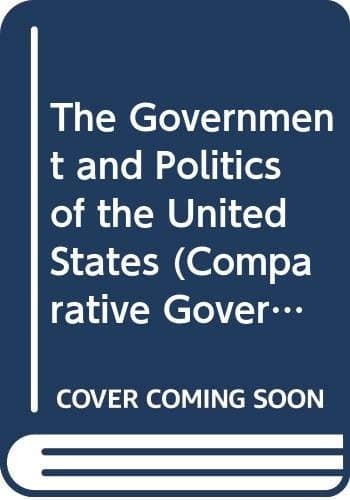 The Government and Politics of the United States (Comparative Government and Politics)