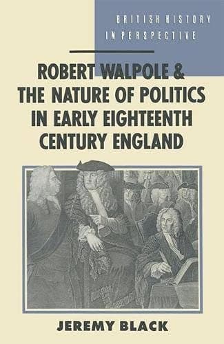Robert Walpole and the Nature of Politics in Early Eighteenth Century England (British History in Perspective)
