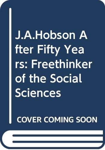 J.A. Hobson After Fifty Years Freethinker of the Social Sciences
