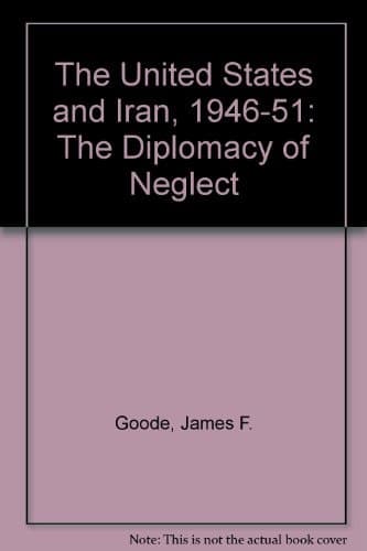 The United States and Iran, 1946-1951 The Diplomacy of Neglect