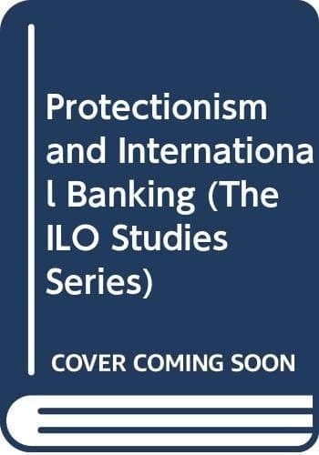 Protectionism and International Banking (The ILO Studies Series)