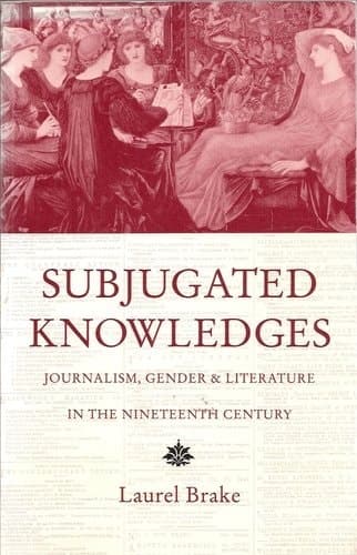 Subjugated Knowledges: Journalism, Gender and Literature in the Nineteenth Century