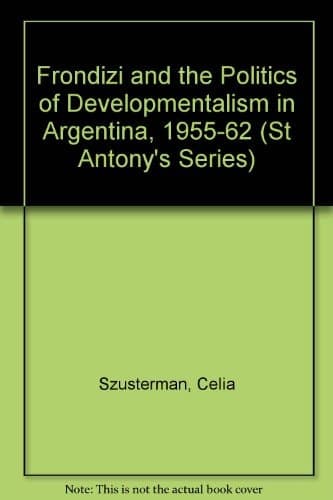 Frondizi and the politics of developmentalism in Argentina, 1955-62 (St. Antony's/Macmillan series)