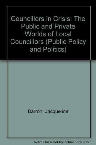 Councillors in crisis: The public and private worlds of local councillors (Public policy and politics)