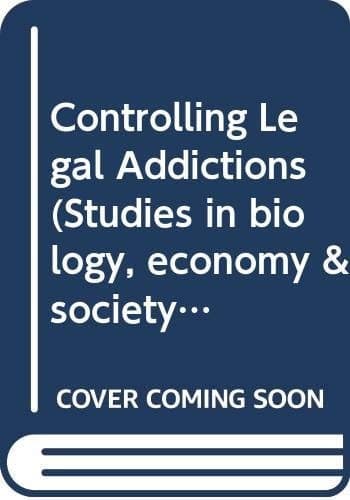 Controlling Legal Addiction: Proceedings of the Twenty-fifth Annual Symposium of the Eugenics Society, London, 1988 (Studies in Biology, Economy and Society)