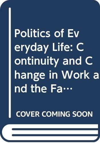 Politics of Everyday Life: Continuity and Change in Work and the Family (Explorations in Sociology)