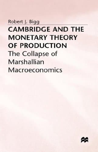 Cambridge and the Monetary Theory of Production: The Collapse of Marshallian Macroeconomics
