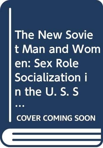 The New Soviet Man and Woman: Sex Role Socialization in the USSR (Studies in Russian and East European History and Society)