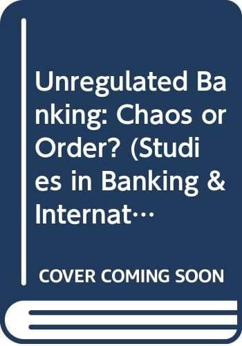 Unregulated Banking: Chaos or Order? (Studies in Banking & International Finance)