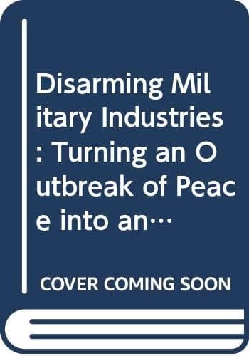 Disarming Military Industries Turning an Outbreak of Peace Into an Enduring Legacy