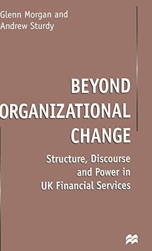 Beyond Organizational Change Structure, Discourse and Power in UK Financial Services