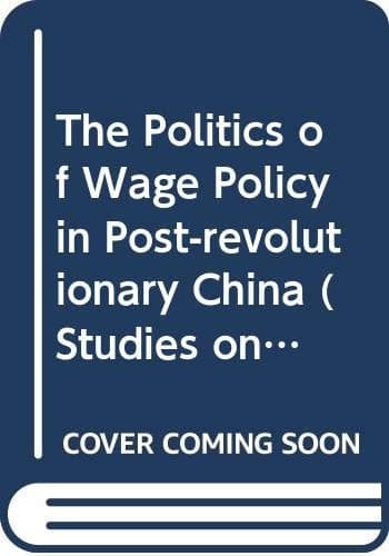 The Politics of Wage Policy in Post-revolutionary China (Studies on the Chinese Economy)