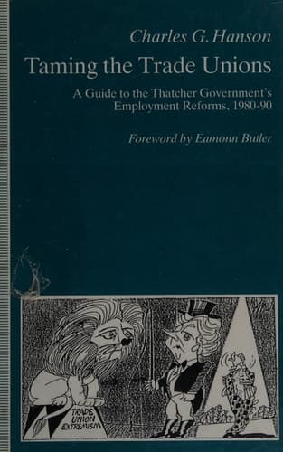 Taming the Trade Unions A Guide to the Thatcher Government's Employment Reforms, 1980-90