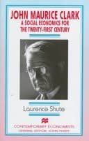 John Maurice Clark A Social Economics for the Twenty-first Century