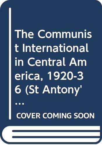 The Communist International in Central America: 1920-36 (St Antony's Series)