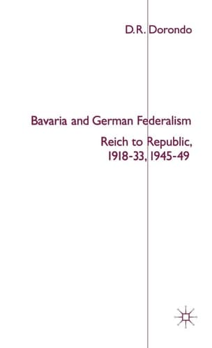 Bavaria and German Federalism Reich to Republic, 1918-33, 1945-49