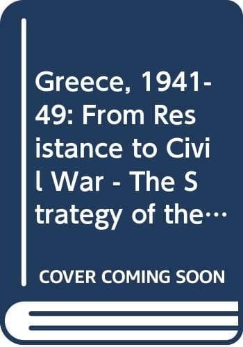 Greece, 1941-49 From Resistance to Civil War : the Strategy of the Greek Communist Party