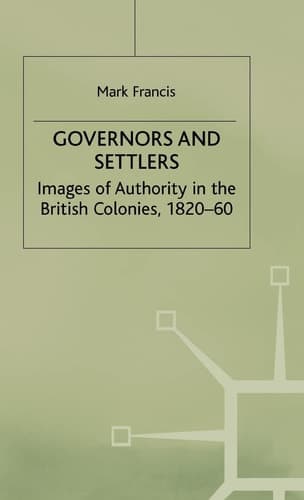 Governors and Settlers Images of Authority in the British Colonies, 1820-60