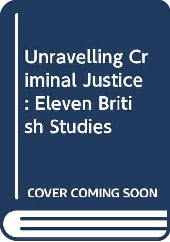 Unravelling Criminal Justice Eleven British Studies