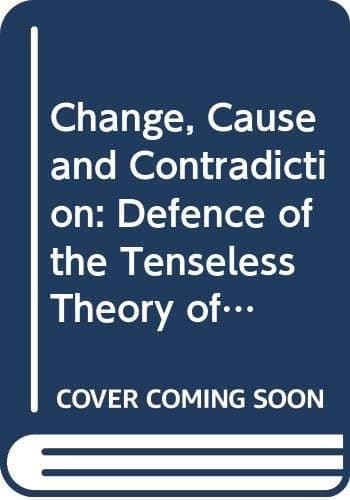 Change, Cause and Contradiction: A Defence of the Tenseless Theory of Time (Studies in Contemporary Philosophy)