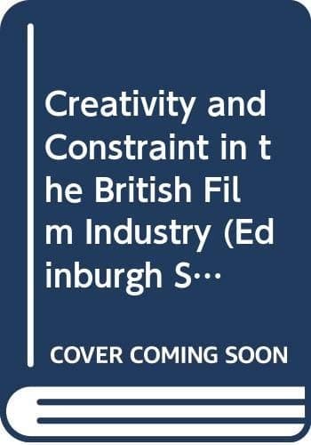 Creativity and Constraint in the British Film Industry (Edinburgh Studies in Sociology)
