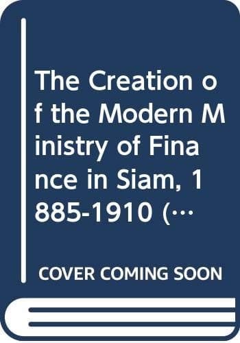 The creation of the modern Ministry of Finance in Siam, 1885-1910 (Studies in the economics of East and South-East Asia)