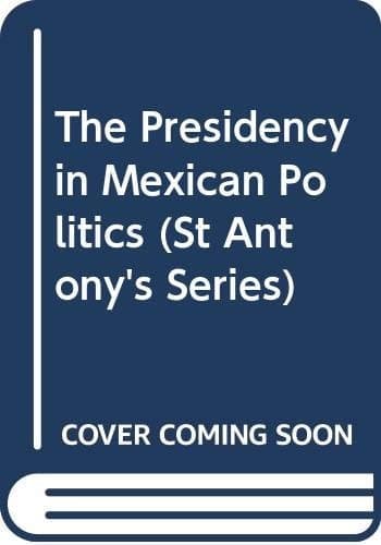 The presidency in Mexican politics (St. Antony's/Macmillan series)