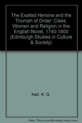 The Exalted Heroine and the Triumph of Order: Class, Women, and Religion in the English Novel, 1740-1800
