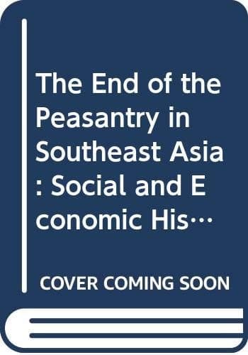 The End of the Peasantry in Southeast Asia A Social and Economic History of Peasant Livelihood, 1800-1990s