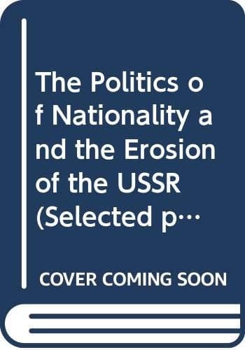 The politics of nationality and the erosion of the USSR: Selected papers from the Fourth World Congress for Soviet and East European Studies, Harrogate, 1990