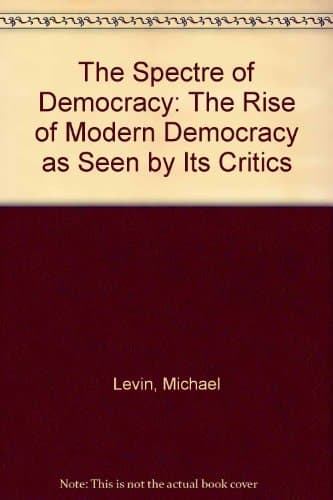 The Spectre of Democracy: The Rise of Modern Democracy as Seen by Its Opponents