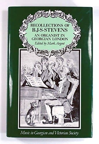 Recollections of R.J.S. Stevens An Organist in Georgian London