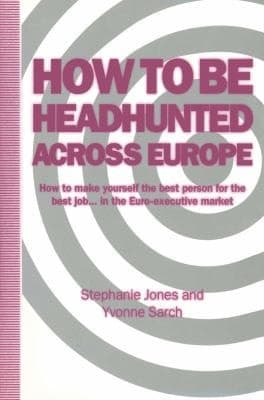 How to be Headhunted Across Europe How to Make Yourself the Best Person for the Best Job-- in the Euro-executive Market