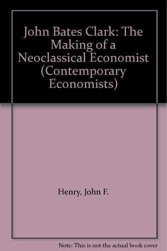 John Bates Clark The Making of a Neoclassical Economist