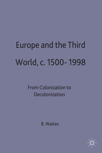 Europe and the Third World From Colonisation to Decolonisation c. 1500–1998