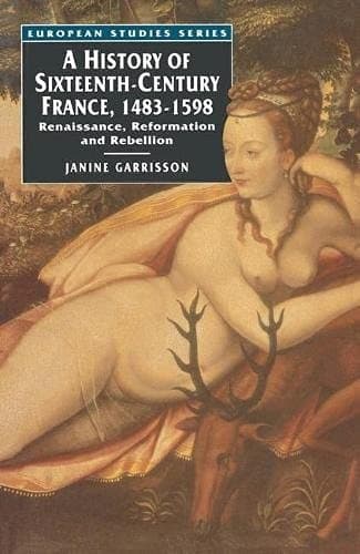 A History of Sixteenth-century France, 1483-1598 Renaissance, Reformation and Rebellion