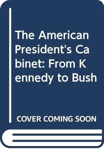 The American President's Cabinet From Kennedy to Bush