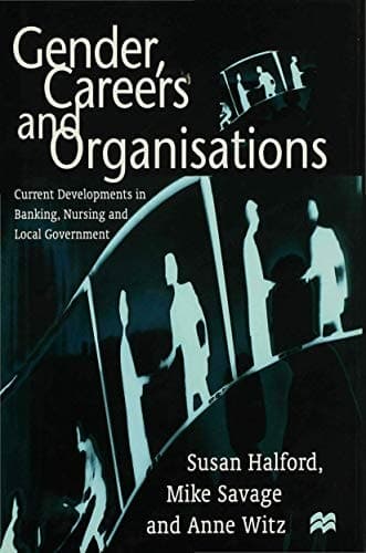 Gender, Careers and Organisations Current Developments in Banking, Nursing and Local Government