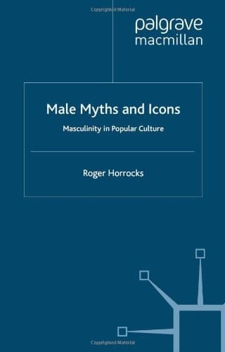 Male Myths and Icons Masculinity in Popular Culture